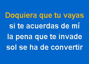 Doquiera que tu vayas
si te acuerdas de mi
la pena que te invade
sol se ha de convertir