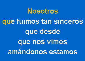 Nosotros
que fuimos tan sinceros

que desde
que nos vimos
amandonos estamos