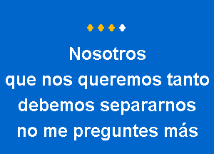 6996

Nosotros
que nos queremos tanto
debemos separarnos
no me preguntes mils