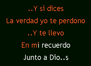 ..Y si dices

La verdad yo te perdono

..Y te llevo

En mi recuerdo

Junto a Dio..s