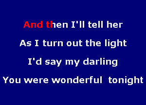 And then I'll tell her
As I turn out the light
I'd say my darling

You were wonderful tonight