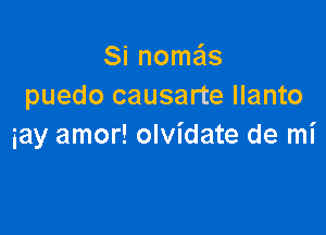 Si nomeis
puedo causarte llanto

iay amor! olvidate de mi