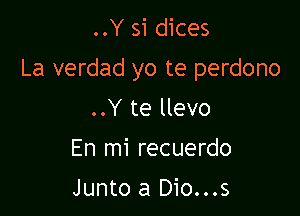 ..Y si dices

La verdad yo te perdono

..Y te llevo
En mi recuerdo

Junto a Dio...s