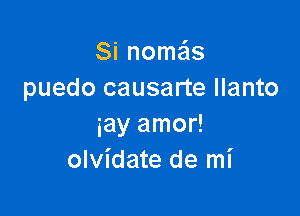 Si nomeis
puedo causarte llanto

myamo
olvidate de mi