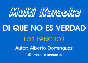 MMJ MQEMQ

.DI QUE NO ES VERDAD

LOS PANCHOS

Aufori Alberto Dominguez
2002 MuHimusic