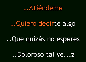 Atwndeme

..Quiero dec1rte algo

..Que quizas no esperes

..Doloroso tal ve...z