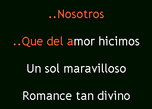 ..Nosotros

..Que del amor hicimos

Un sol maravilloso

Romance tan divino