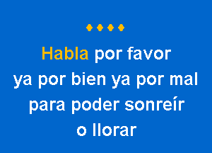 9000

Habla por favor

ya por bien ya por mal
para poder sonreir
o llorar