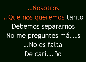 ..Nosotros
..Que nos queremos tanto
Debemos separarnos
No me preguntes ma...s
..No es falta
De cari...F10