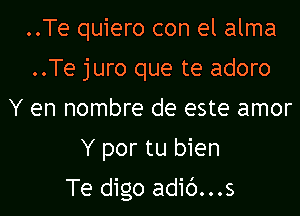 ..Te quiero con el alma
..Te juro que te adoro
Y en nombre de este amor
Y por tu bien

Te digo adib...s