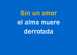 Sin un amor
el alma muere

derrotada