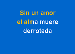 Sin un amor
el alma muere

derrotada