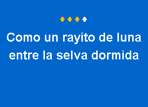 9000

Como un rayito de luna

entre la selva dormida