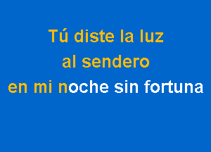 TL'I diste la luz
al sendero

en mi noche sin fortuna