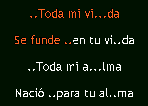 ..Toda mi vi...da
Se funde ..en tu vi..da

..Toda mi a...lma

Nacic') ..para tu al..ma