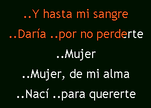 ..Y hasta mi sangre
..Daria ..por no perderte
..Mujer

..Mujer, de mi alma

..Naci ..para quererte