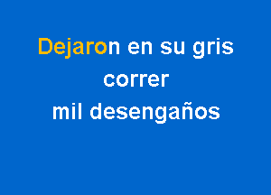 Dejaron en su gris
correr

mil desengarios