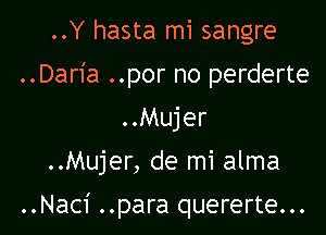 ..Y hasta mi sangre
..Daria ..por no perderte
..Mujer

..Mujer, de mi alma

..Naci ..para quererte...