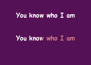 You know who I am

You know who I am