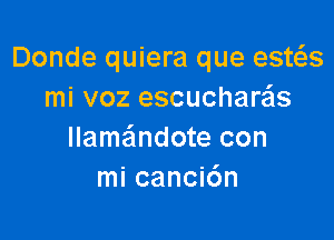 Donde quiera que esws
mi voz escucharzas

llameindote con
mi canci6n