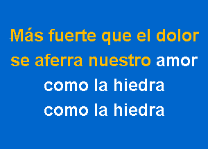 M258 fuerte que el dolor
se aferra nuestro amor

como la hiedra
como la hiedra