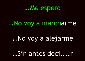 ..Me espero

..No voy a marcharme

..No voy a alejarme

..Sin antes deci....r