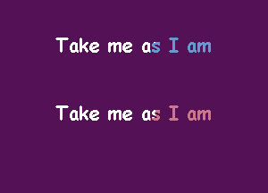 Take me as I am

Take me as I am