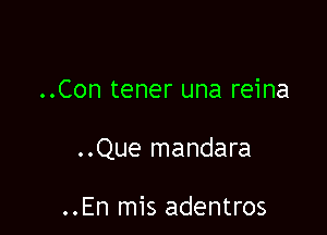 ..Con tener una reina

..Que mandara

..En mis adentros