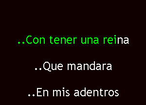 ..Con tener una reina

..Que mandara

..En mis adentros