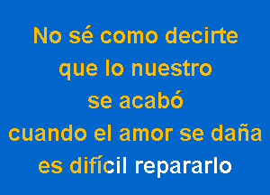 No 863 como decirte
que lo nuestro

se acab6
cuando el amor se daria
es dificil repararlo