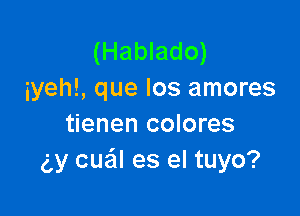 (Hablado)
iyeh!, que los amores

tienen colores
(,y cue'll es el tuyo?