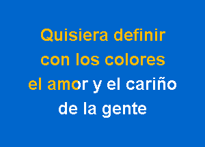 Quisiera definir
con Ios colores

el amor y el caririo
de la gente