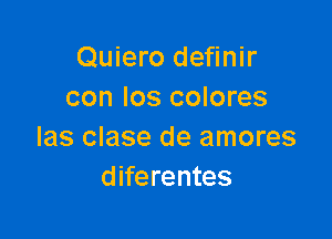 Quiero definir
con Ios colores

las clase de amores
diferentes