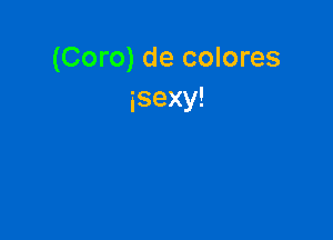 (Coro) de colores
isexy!
