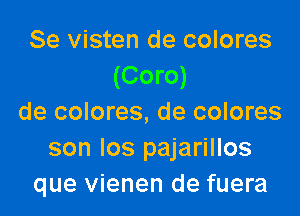 Se visten de colores
(Coro)

de colores, de colores
son Ios pajarillos
que vienen de fuera