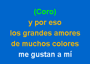 (Coro)
y por eso

los grandes amores
de muchos colores
me gustan a mi