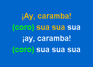 iAy, caramba!
(coro) sua sua sua

iay, caramba!
(coro) sua sua sua