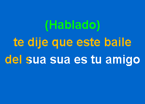 (Hablado)
te dije que este baile

del sua sua es tu amigo