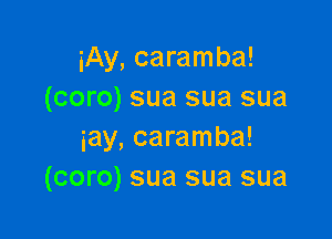 iAy, caramba!
(coro) sua sua sua

iay, caramba!
(coro) sua sua sua