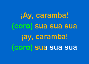 iAy, caramba!
(coro) sua sua sua

iay, caramba!
(coro) sua sua sua