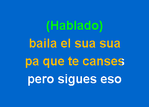 (Hablado)
baila el sua sua

pa que te canses
pero sigues eso