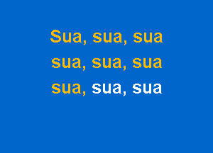 Sua,sua,sua
sua,sua,sua

sua, sua, sua