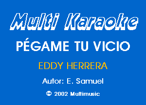 Mam? Kwum

PEGAME TU VICIO

EDDY HERRERA

Autorz E. Samuel
(D 2002 Multimusic