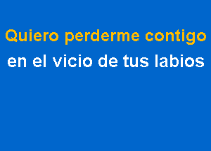 Quiero perderme contigo
en el vicio de tus labios