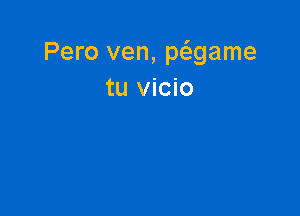 Pero ven, p6.game
tu vicio