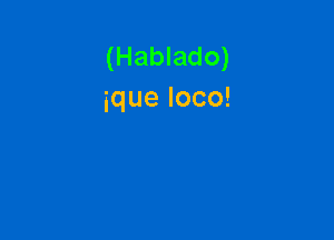 (Hablado)
iqueloco!