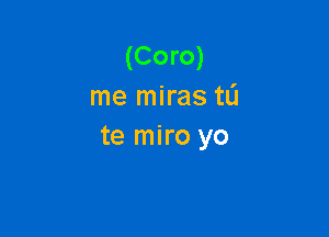 (Coro)
me miras tL'I

te miro yo