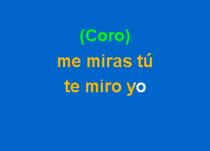 (Coro)
me miras tL'I

te miro yo