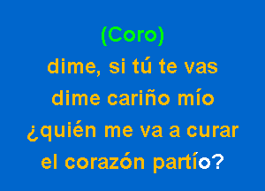 (Coro)
dime, si to te vas

dime caririo mio
gquic3n me va a curar
el corazdn partI'o?