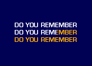 DO YOU REMEMBER
DO YOU REMEMBER
DO YOU REMEMBER

g